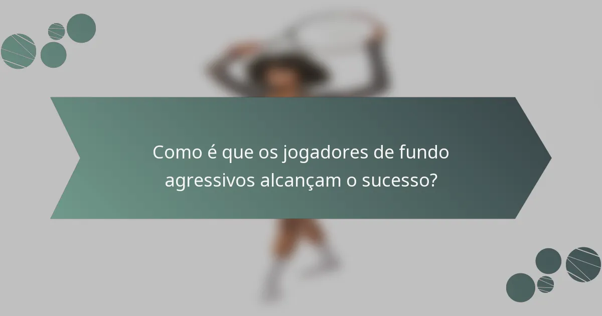 Como é que os jogadores de fundo agressivos alcançam o sucesso?