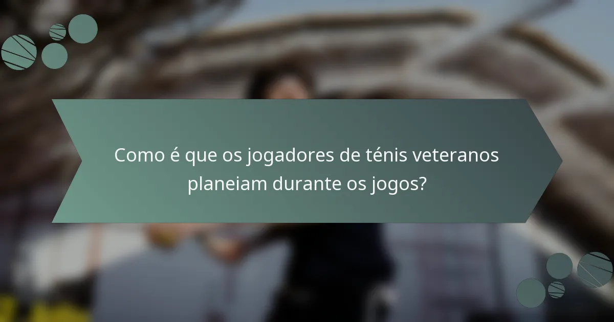 Como é que os jogadores de ténis veteranos planeiam durante os jogos?