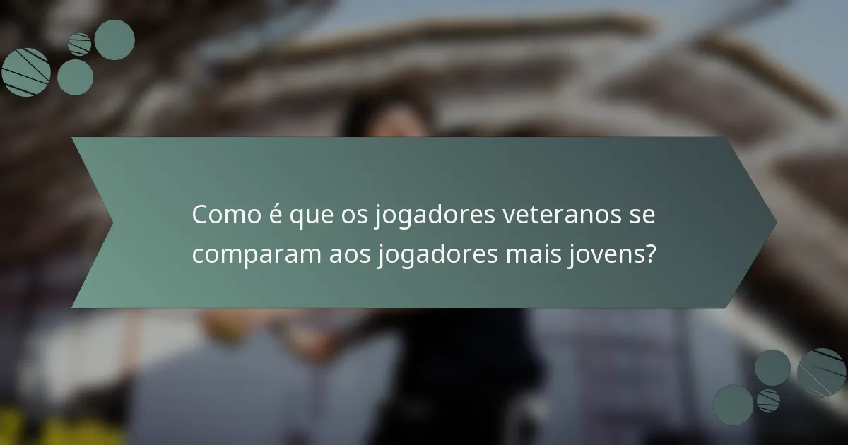 Como é que os jogadores veteranos se comparam aos jogadores mais jovens?