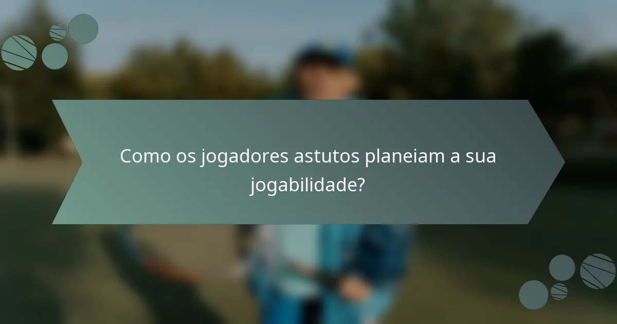 Como os jogadores astutos planeiam a sua jogabilidade?