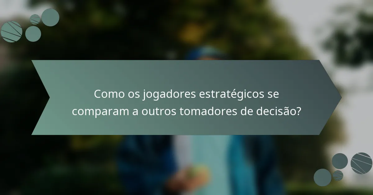 Como os jogadores estratégicos se comparam a outros tomadores de decisão?