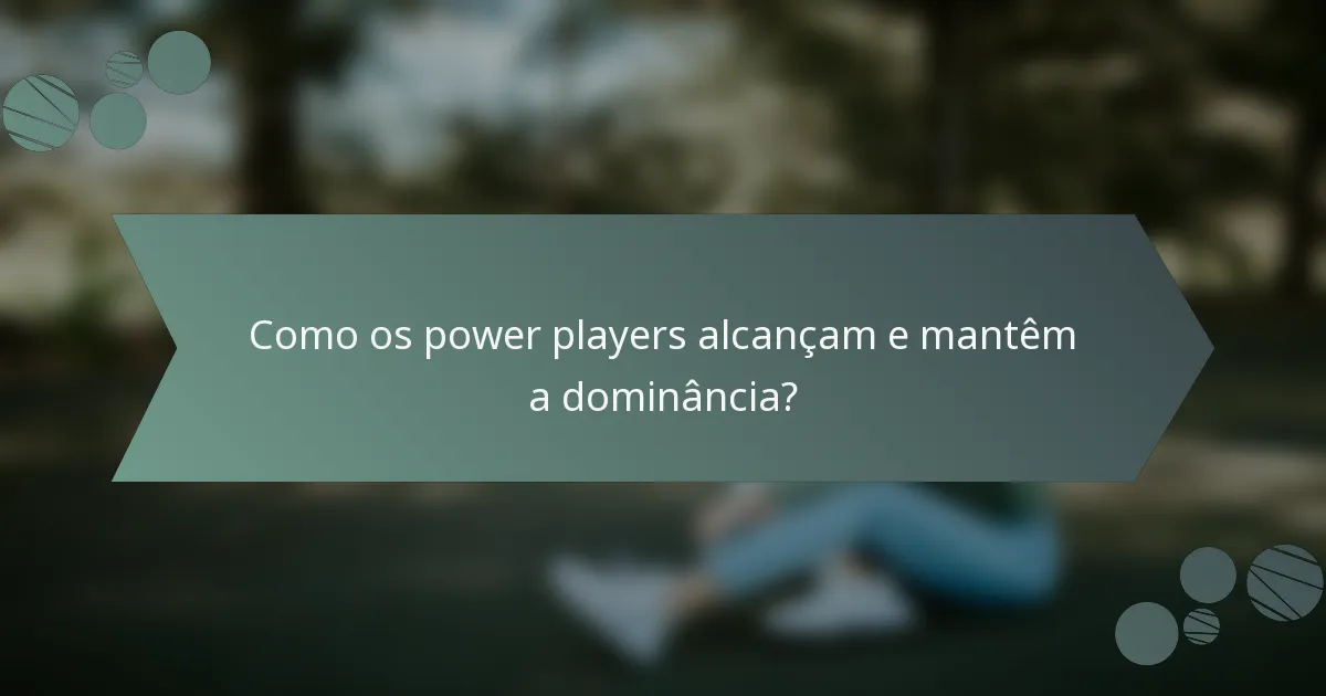 Como os power players alcançam e mantêm a dominância?