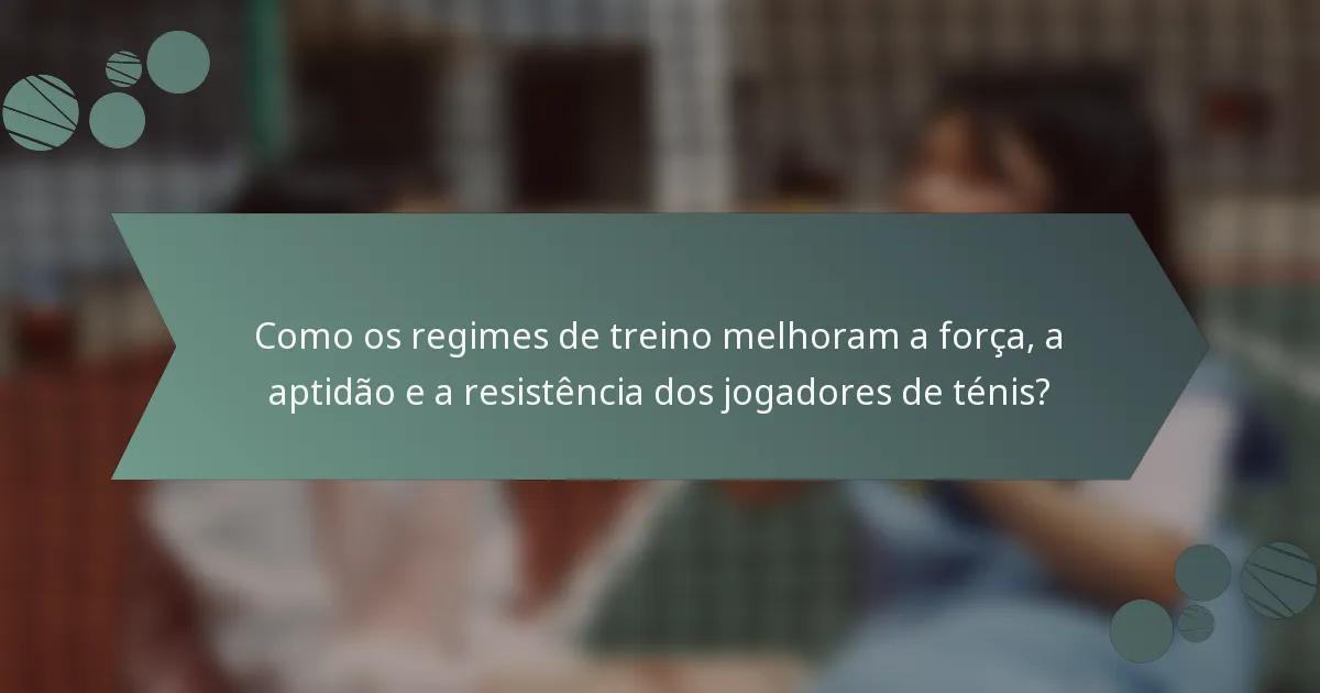 Como os regimes de treino melhoram a força, a aptidão e a resistência dos jogadores de ténis?
