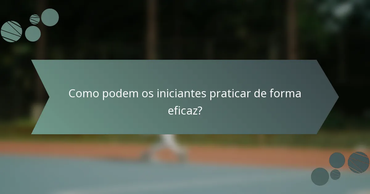 Como podem os iniciantes praticar de forma eficaz?