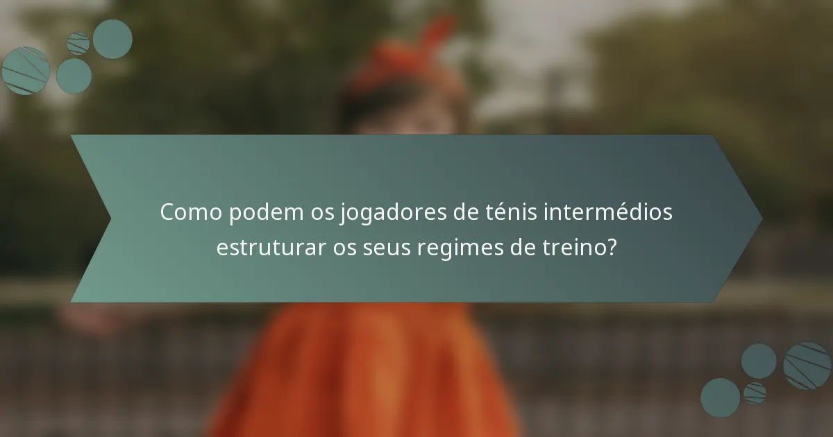 Como podem os jogadores de ténis intermédios estruturar os seus regimes de treino?