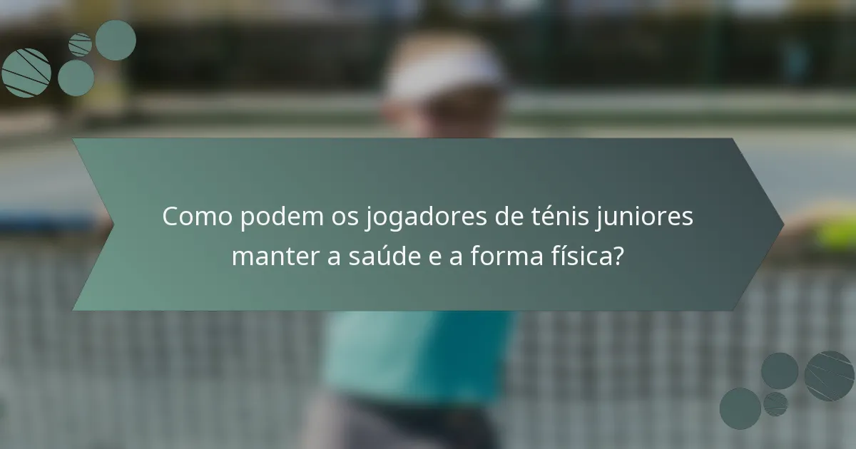 Como podem os jogadores de ténis juniores manter a saúde e a forma física?