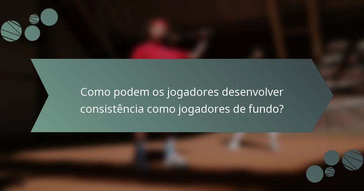 Como podem os jogadores desenvolver consistência como jogadores de fundo?