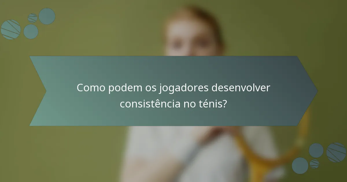 Como podem os jogadores desenvolver consistência no ténis?