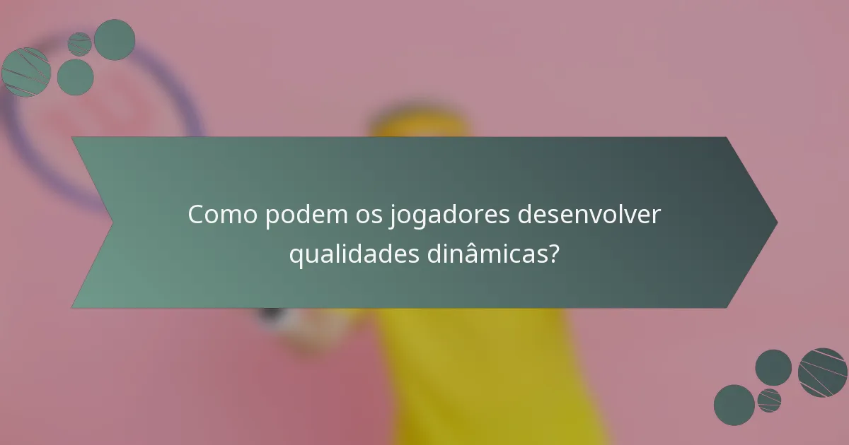Como podem os jogadores desenvolver qualidades dinâmicas?