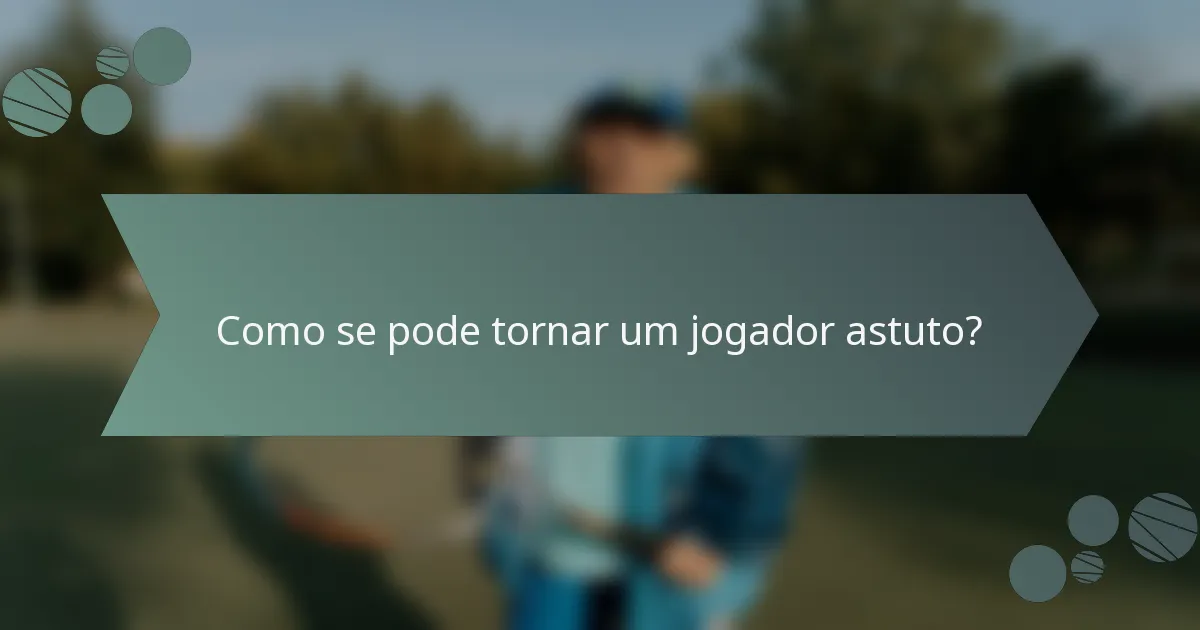 Como se pode tornar um jogador astuto?