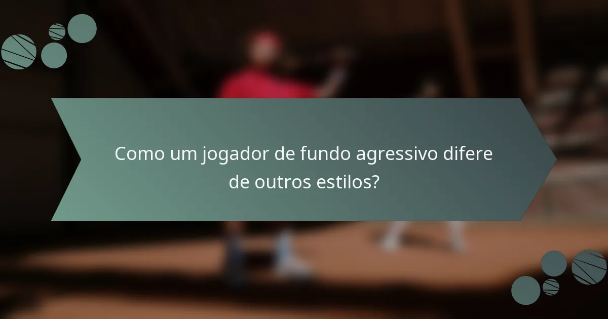 Como um jogador de fundo agressivo difere de outros estilos?