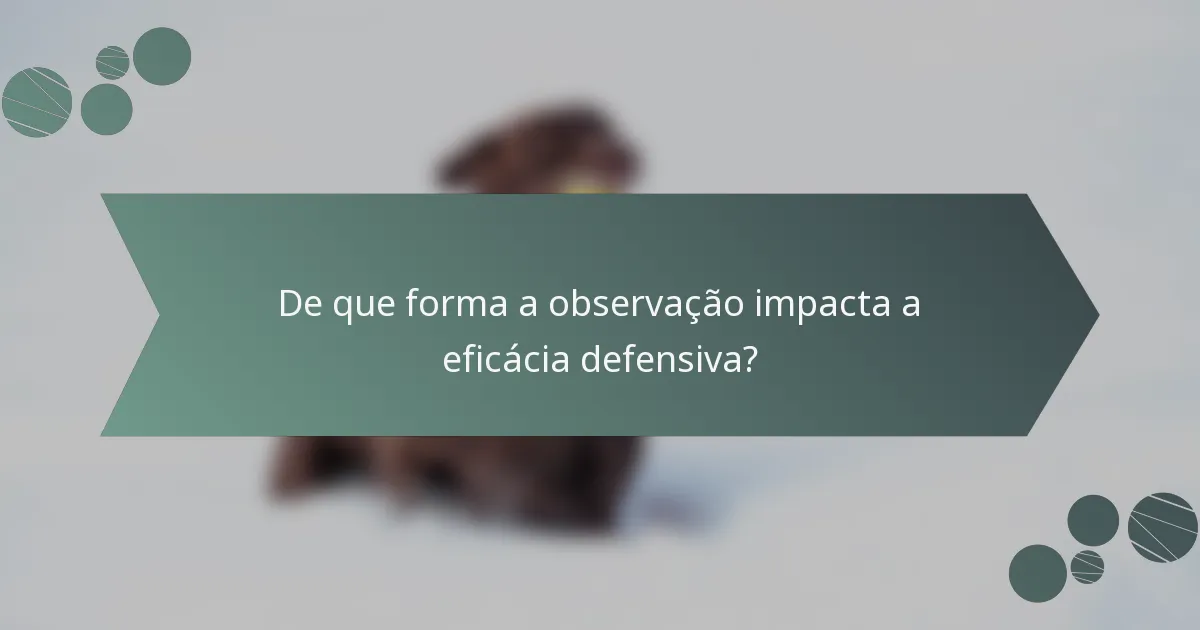 De que forma a observação impacta a eficácia defensiva?