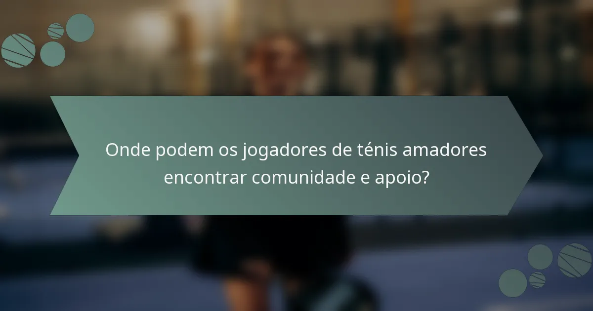 Onde podem os jogadores de ténis amadores encontrar comunidade e apoio?