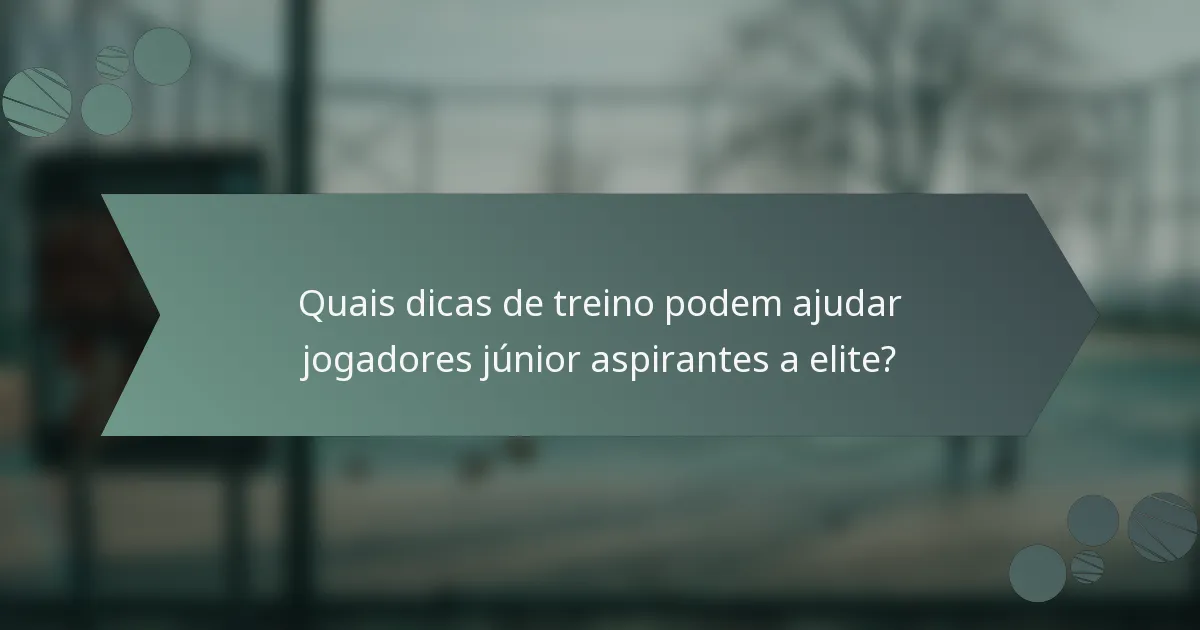Quais dicas de treino podem ajudar jogadores júnior aspirantes a elite?