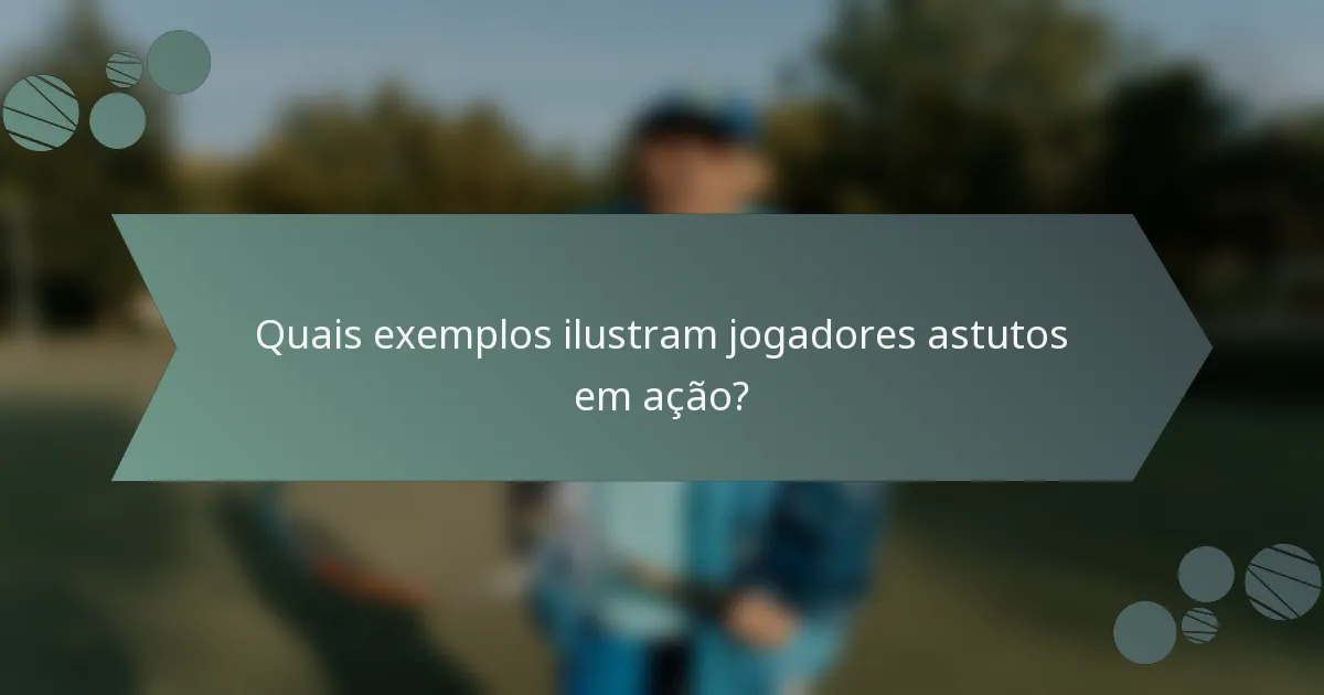 Quais exemplos ilustram jogadores astutos em ação?