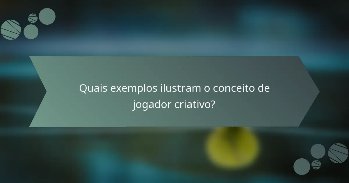 Quais exemplos ilustram o conceito de jogador criativo?