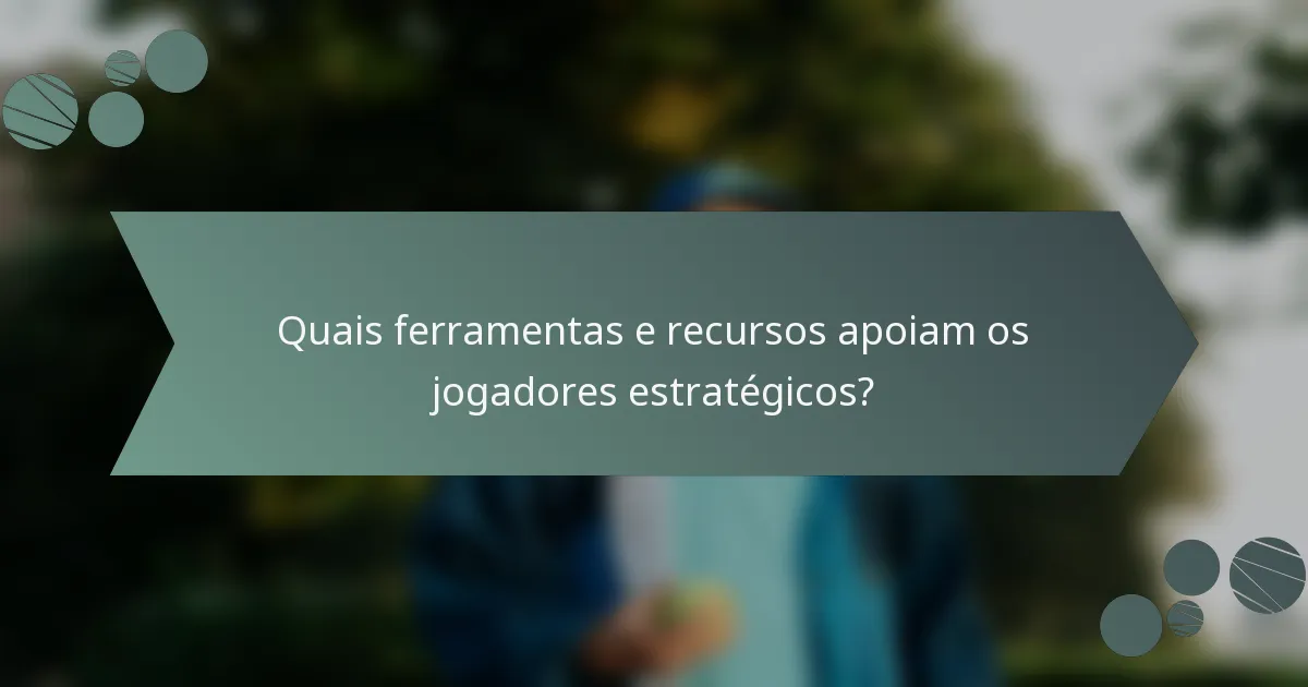Quais ferramentas e recursos apoiam os jogadores estratégicos?