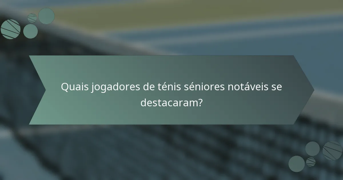 Quais jogadores de ténis séniores notáveis se destacaram?