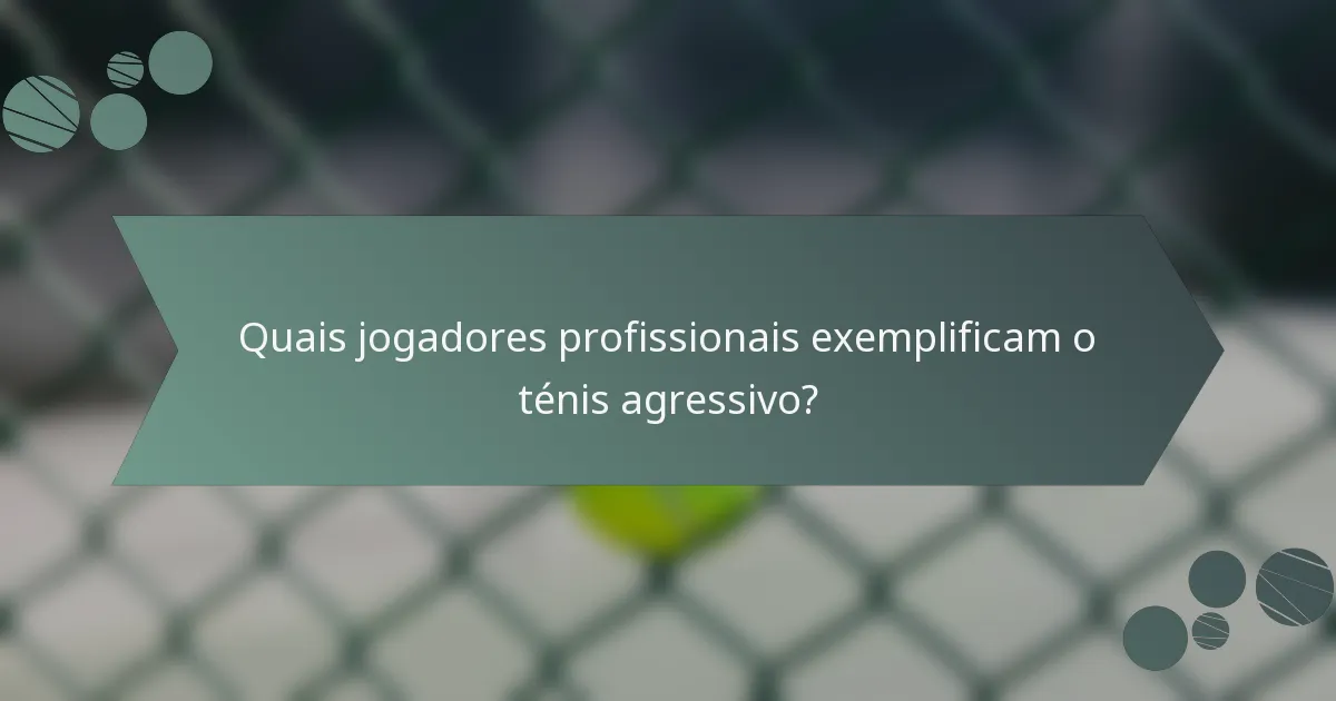 Quais jogadores profissionais exemplificam o ténis agressivo?