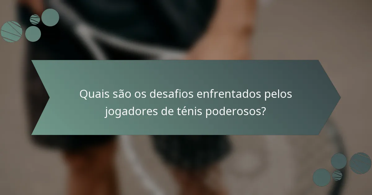 Quais são os desafios enfrentados pelos jogadores de ténis poderosos?