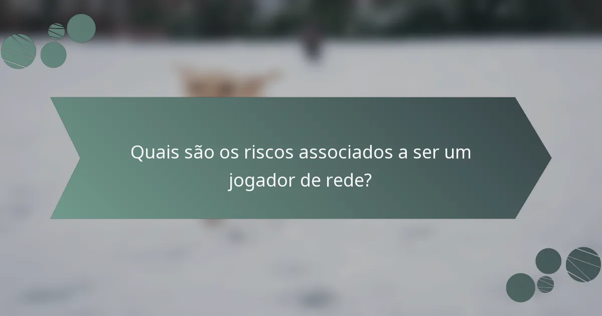 Quais são os riscos associados a ser um jogador de rede?