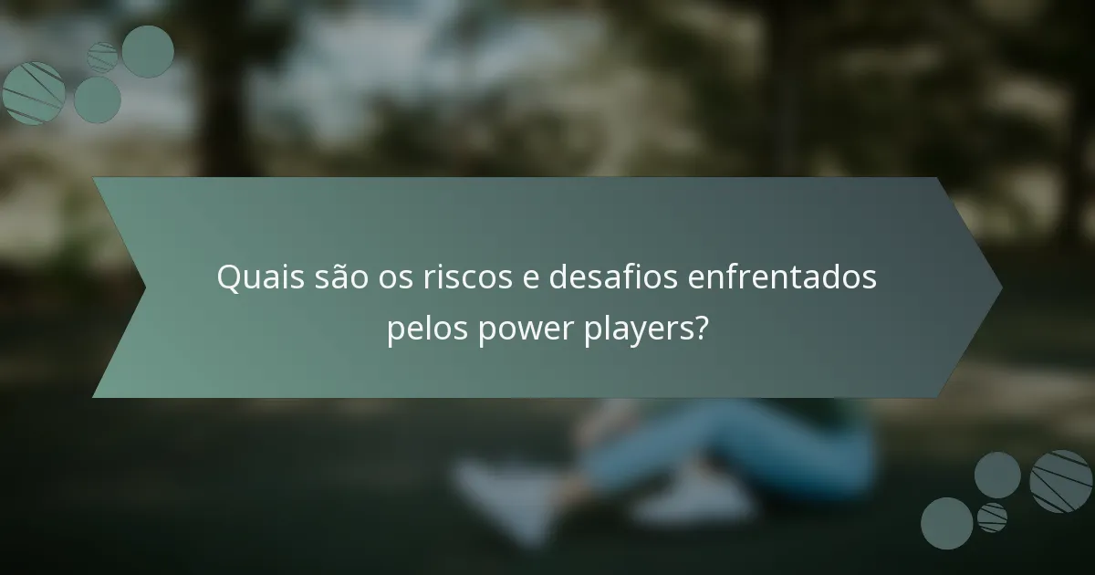Quais são os riscos e desafios enfrentados pelos power players?