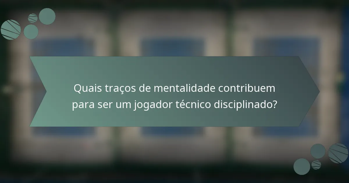 Quais traços de mentalidade contribuem para ser um jogador técnico disciplinado?