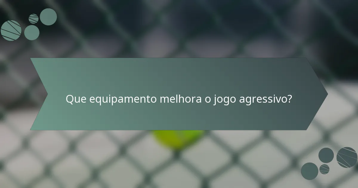 Que equipamento melhora o jogo agressivo?