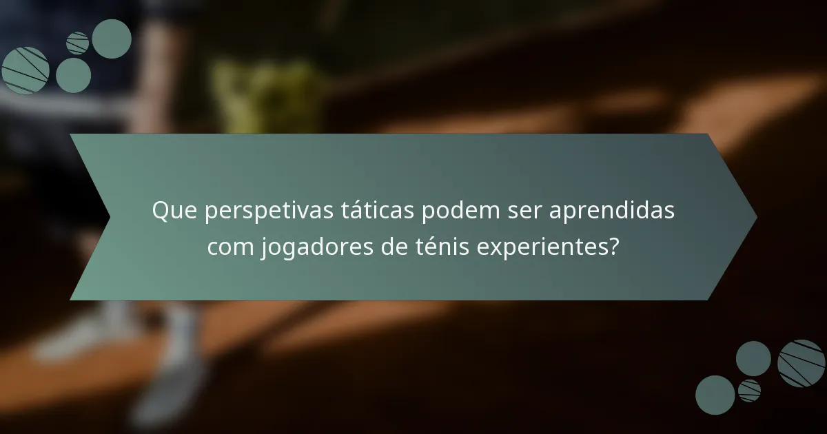 Que perspetivas táticas podem ser aprendidas com jogadores de ténis experientes?